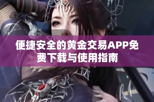 便捷安全的黄金交易APP免费下载与使用指南