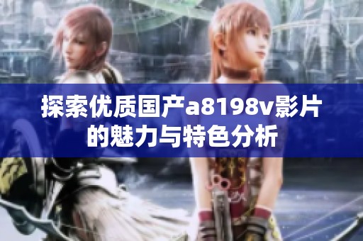 探索优质国产a8198v影片的魅力与特色分析