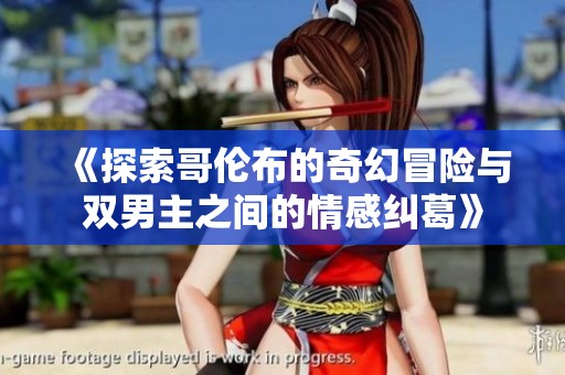 《探索哥伦布的奇幻冒险与双男主之间的情感纠葛》