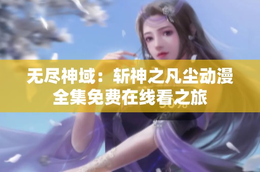 无尽神域：斩神之凡尘动漫全集免费在线看之旅