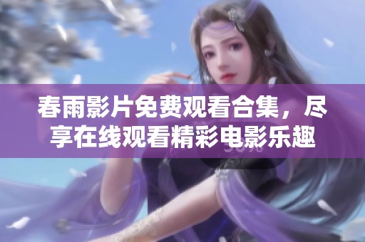 春雨影片免费观看合集，尽享在线观看精彩电影乐趣