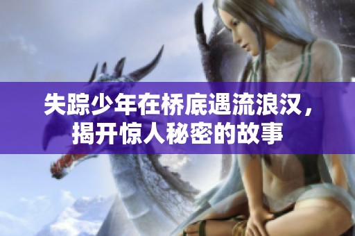 失踪少年在桥底遇流浪汉，揭开惊人秘密的故事