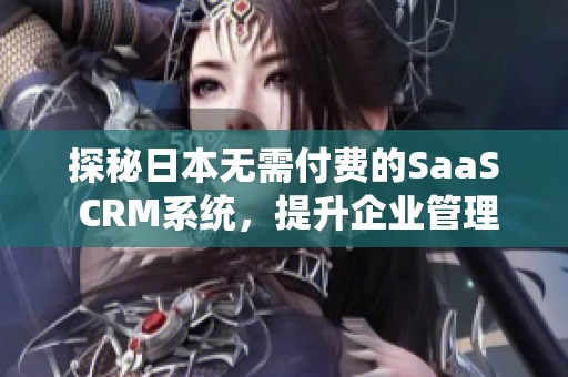 探秘日本无需付费的SaaS CRM系统，提升企业管理效率