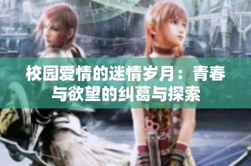 校园爱情的迷情岁月：青春与欲望的纠葛与探索