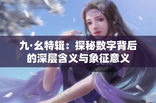 九·幺特辑：探秘数字背后的深层含义与象征意义