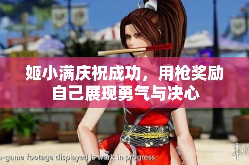 姬小满庆祝成功，用枪奖励自己展现勇气与决心