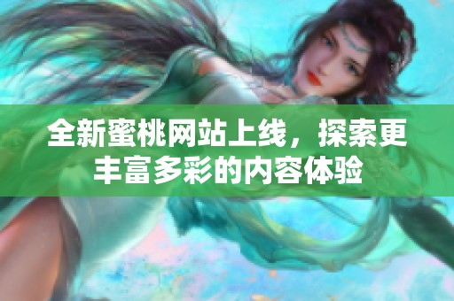 全新蜜桃网站上线，探索更丰富多彩的内容体验