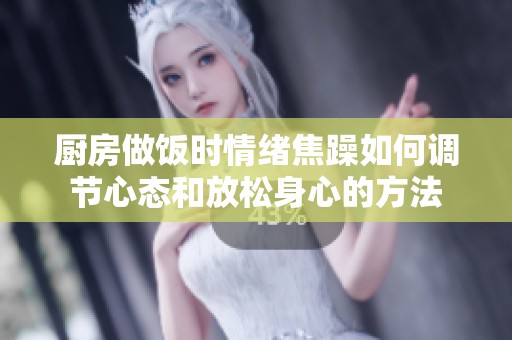 厨房做饭时情绪焦躁如何调节心态和放松身心的方法