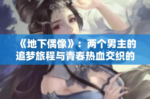 《地下偶像》：两个男主的追梦旅程与青春热血交织的新篇章