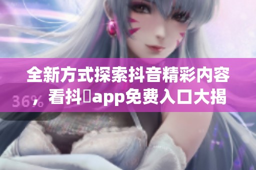 全新方式探索抖音精彩内容，看抖抈app免费入口大揭秘