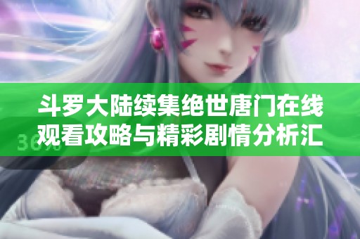 斗罗大陆续集绝世唐门在线观看攻略与精彩剧情分析汇总