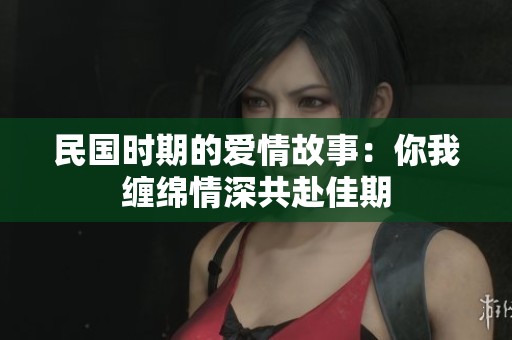民国时期的爱情故事：你我缠绵情深共赴佳期