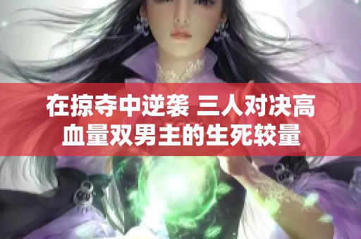 在掠夺中逆袭 三人对决高血量双男主的生死较量