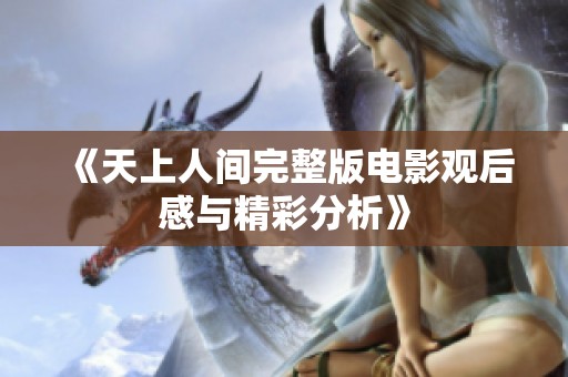 《天上人间完整版电影观后感与精彩分析》