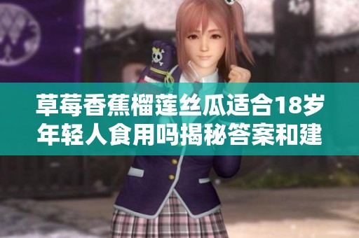 草莓香蕉榴莲丝瓜适合18岁年轻人食用吗揭秘答案和建议