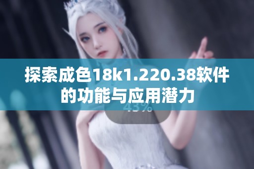 探索成色18k1.220.38软件的功能与应用潜力