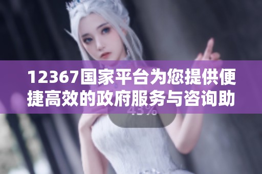 12367国家平台为您提供便捷高效的政府服务与咨询助手