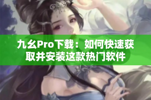 九幺Pro下载：如何快速获取并安装这款热门软件