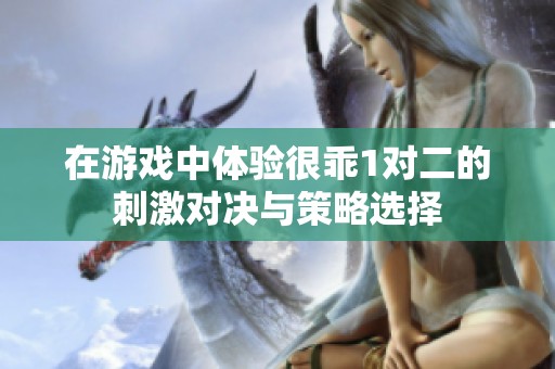 在游戏中体验很乖1对二的刺激对决与策略选择
