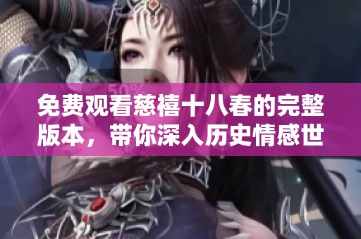 免费观看慈禧十八春的完整版本，带你深入历史情感世界！