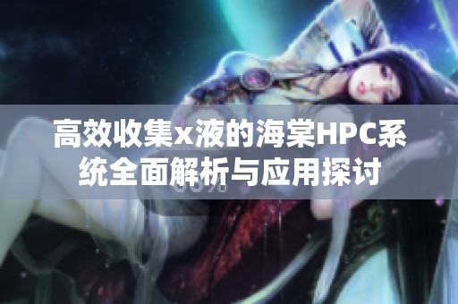 高效收集x液的海棠HPC系统全面解析与应用探讨