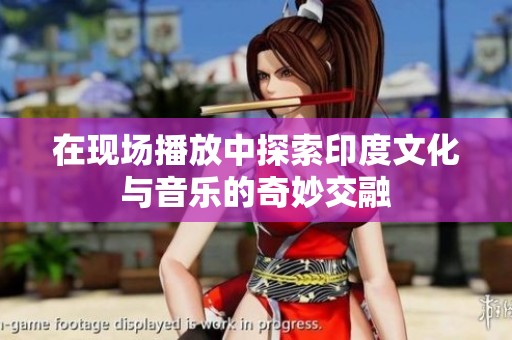 在现场播放中探索印度文化与音乐的奇妙交融