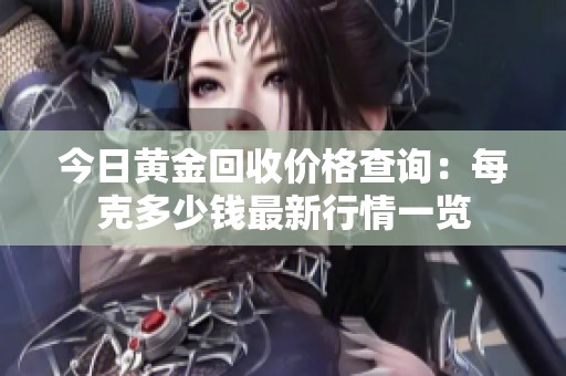 今日黄金回收价格查询：每克多少钱最新行情一览