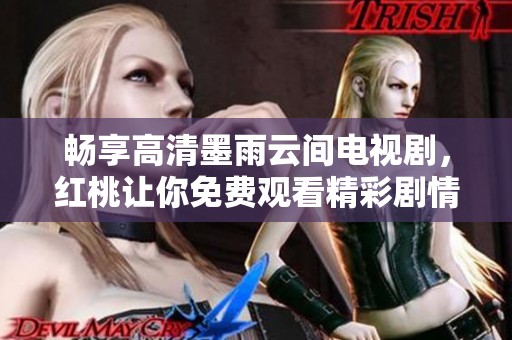畅享高清墨雨云间电视剧，红桃让你免费观看精彩剧情