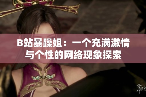 B站暴躁姐：一个充满激情与个性的网络现象探索