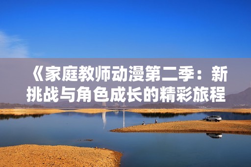 《家庭教师动漫第二季：新挑战与角色成长的精彩旅程》