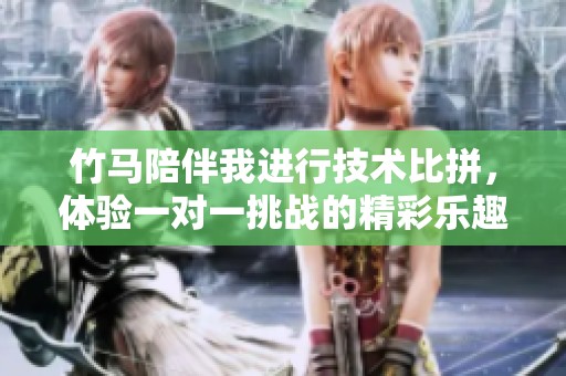 竹马陪伴我进行技术比拼，体验一对一挑战的精彩乐趣