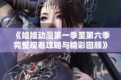 《姐姐动漫第一季至第六季完整观看攻略与精彩回顾》