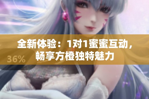全新体验：1对1蜜蜜互动，畅享方橙独特魅力