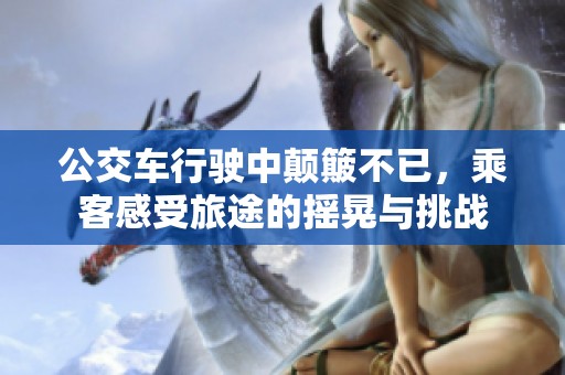 公交车行驶中颠簸不已，乘客感受旅途的摇晃与挑战
