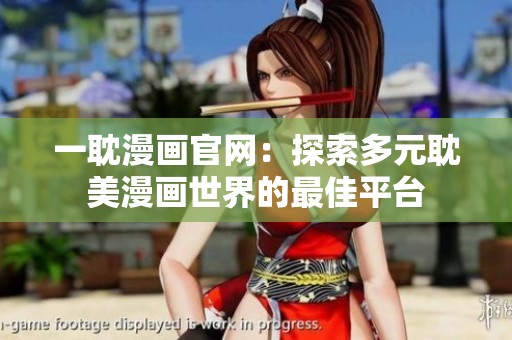 一耽漫画官网：探索多元耽美漫画世界的最佳平台
