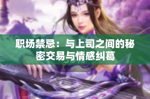 职场禁忌：与上司之间的秘密交易与情感纠葛