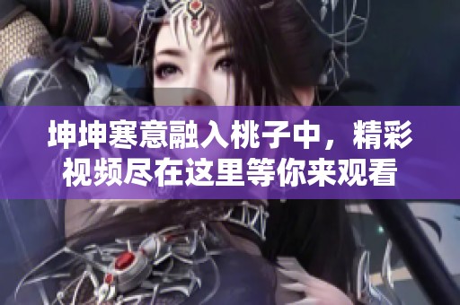 坤坤寒意融入桃子中，精彩视频尽在这里等你来观看