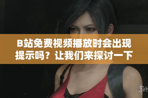 B站免费视频播放时会出现提示吗？让我们来探讨一下这个问题