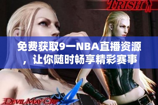 免费获取9一NBA直播资源，让你随时畅享精彩赛事