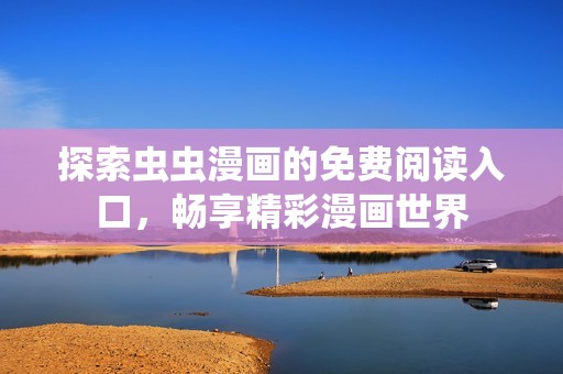 探索虫虫漫画的免费阅读入口，畅享精彩漫画世界