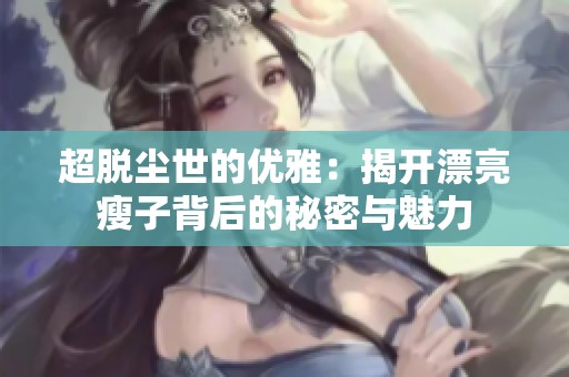 超脱尘世的优雅：揭开漂亮瘦子背后的秘密与魅力