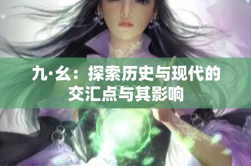 九·幺：探索历史与现代的交汇点与其影响