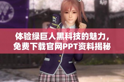 体验绿巨人黑科技的魅力，免费下载官网PPT资料揭秘