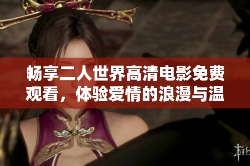 畅享二人世界高清电影免费观看，体验爱情的浪漫与温馨