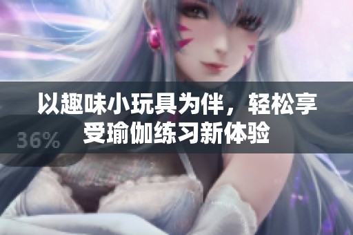 以趣味小玩具为伴，轻松享受瑜伽练习新体验