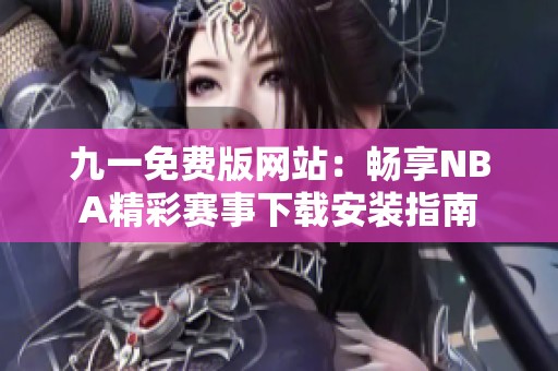 九一免费版网站：畅享NBA精彩赛事下载安装指南