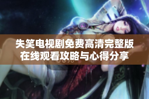 失笑电视剧免费高清完整版在线观看攻略与心得分享