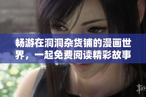 畅游在洞洞杂货铺的漫画世界，一起免费阅读精彩故事