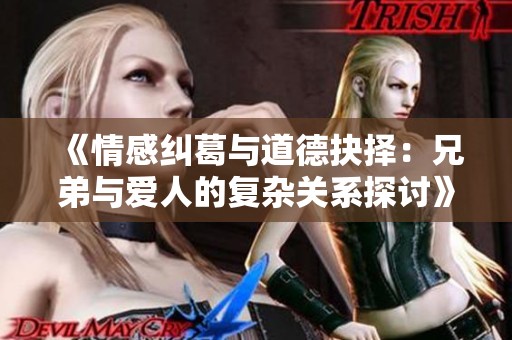 《情感纠葛与道德抉择：兄弟与爱人的复杂关系探讨》