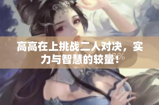 高高在上挑战二人对决，实力与智慧的较量！